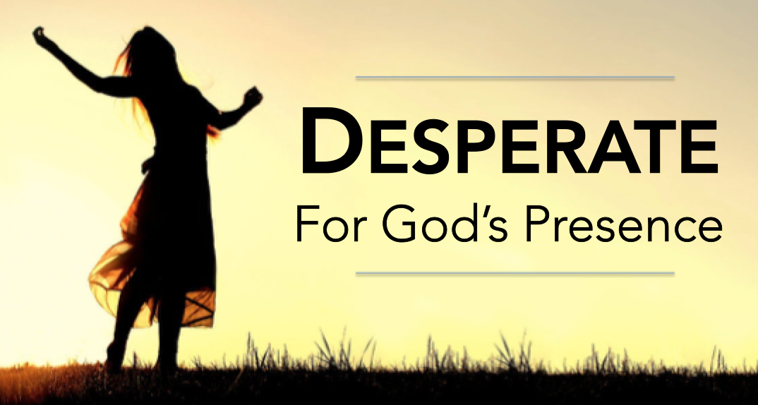 Desperate For God’s Presence  (Full Message)